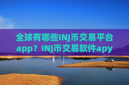 全球有哪些INJ币交易平台app？INJ币交易软件apy