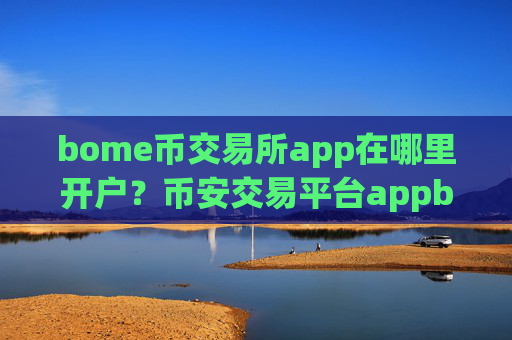 bome币交易所app在哪里开户？币安交易平台appbome币