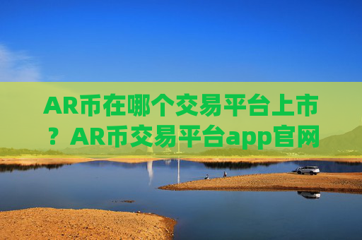 AR币在哪个交易平台上市？AR币交易平台app官网网址