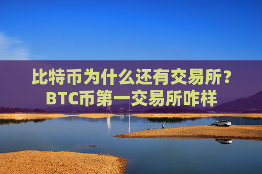 比特币为什么还有交易所？BTC币第一交易所咋样