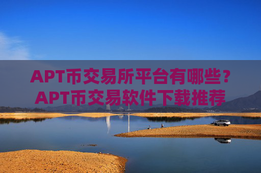 APT币交易所平台有哪些？APT币交易软件下载推荐