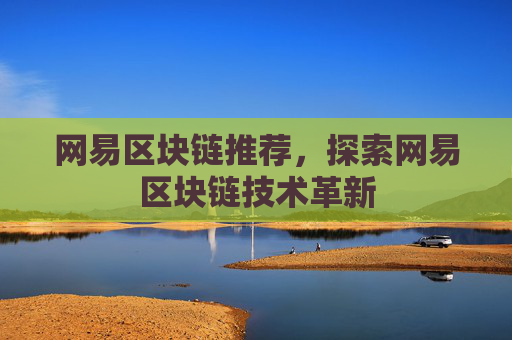 网易区块链推荐，探索网易区块链技术革新