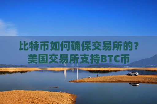比特币如何确保交易所的？美国交易所支持BTC币