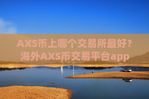 AXS币上哪个交易所最好？海外AXS币交易平台app