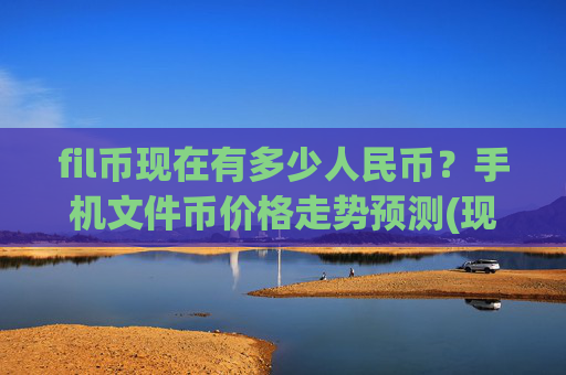fil币现在有多少人民币?手机文件币价格走势预测(现价57.7512元)