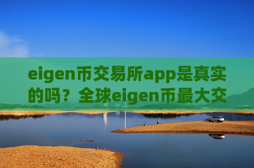 eigen币交易所app是真实的吗？全球eigen币最大交易app下载