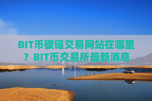 BIT币碳链交易网站在哪里？BIT币交易所最新消息