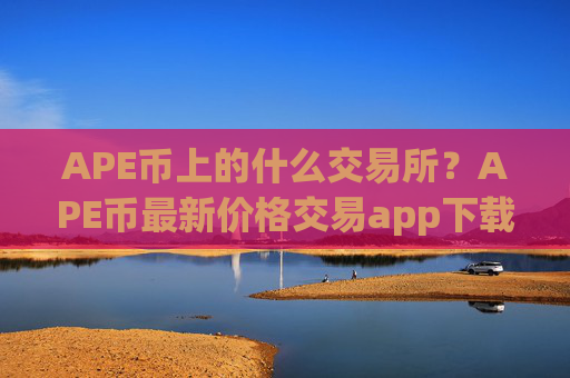 APE币上的什么交易所？APE币最新价格交易app下载