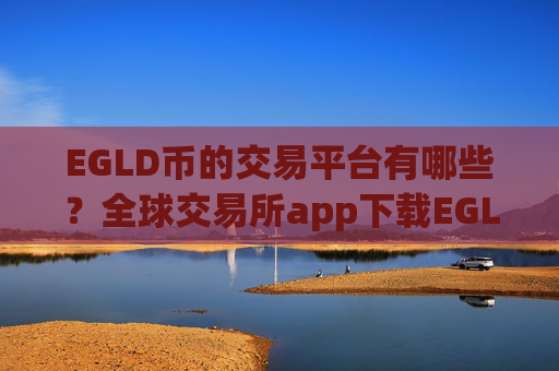 EGLD币的交易平台有哪些？全球交易所app下载EGLD币数量