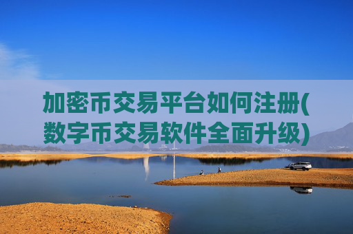 加密币交易平台如何注册(数字币交易软件全面升级)