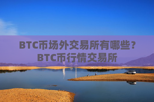 BTC币场外交易所有哪些？BTC币行情交易所