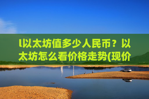 l以太坊值多少人民币?以太坊怎么看价格走势(现价28478.89元)