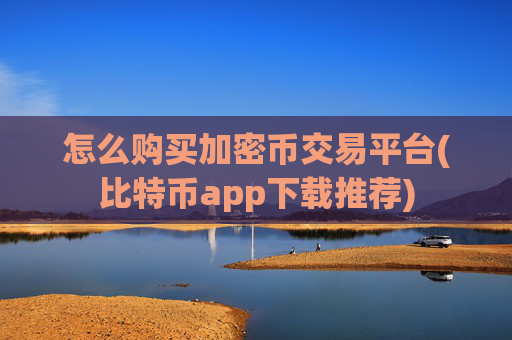 怎么购买加密币交易平台(比特币app下载推荐)