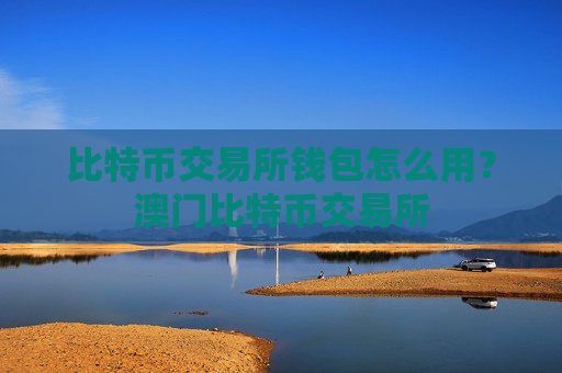 比特币交易所钱包怎么用？澳门比特币交易所