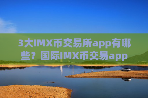 3大IMX币交易所app有哪些？国际IMX币交易app