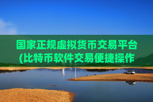 国家正规虚拟货币交易平台(比特币软件交易便捷操作)