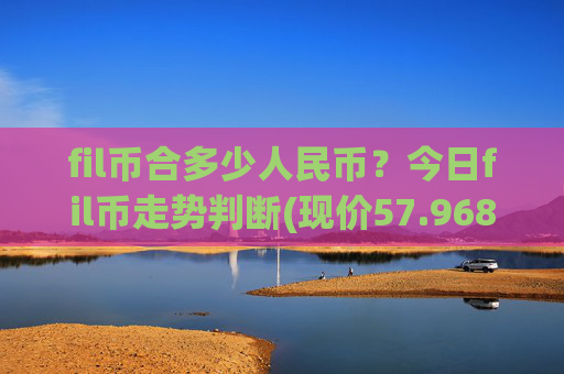 fil币合多少人民币？今日fil币走势判断(现价57.9689元)