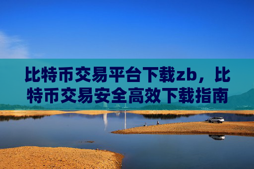 比特币交易平台下载zb，比特币交易安全高效下载指南