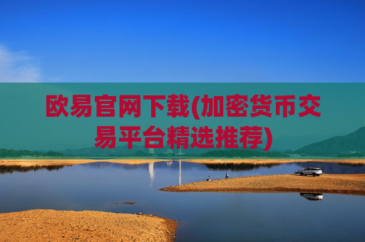 欧易官网下载(加密货币交易平台精选推荐)