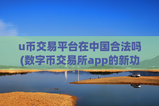 u币交易平台在中国合法吗(数字币交易所app的新功能推出)