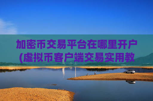 加密币交易平台在哪里开户(虚拟币客户端交易实用教程)