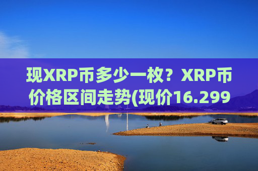 现XRP币多少一枚?XRP币价格区间走势(现价16.2993元)