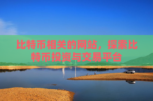 比特币相关的网站，探索比特币投资与交易平台