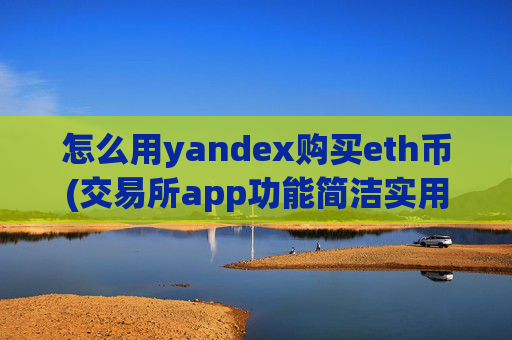 怎么用yandex购买eth币(交易所app功能简洁实用)