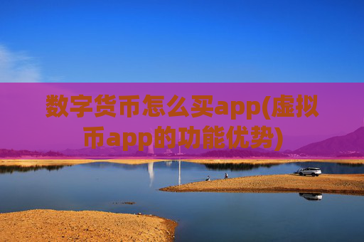 数字货币怎么买app(虚拟币app的功能优势)