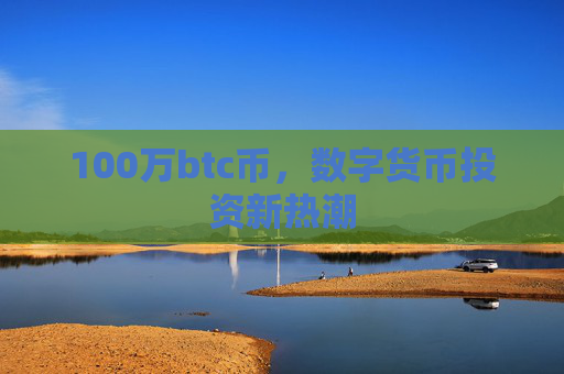 100万btc币，数字货币投资新热潮