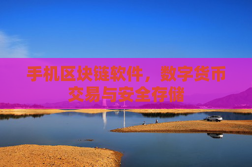 手机区块链软件,数字货币交易与安全存储