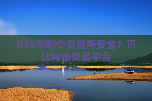 BTC币哪个交易所安全？币比特币交易平台