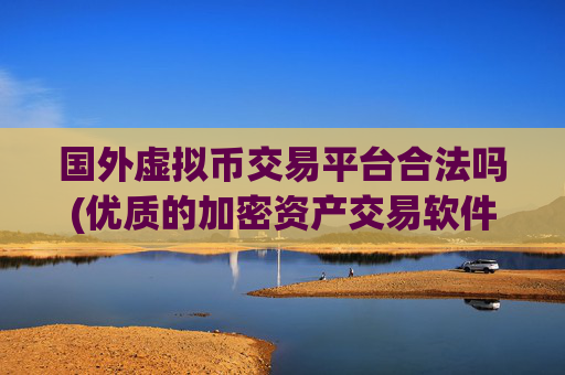 国外虚拟币交易平台合法吗(优质的加密资产交易软件)