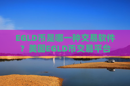 EGLD币是哪一种交易软件？美国EGLD币交易平台
