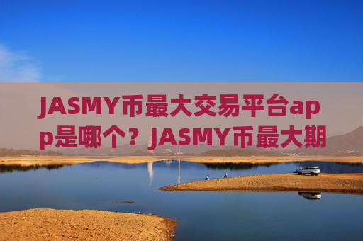 JASMY币最大交易平台app是哪个？JASMY币最大期权交易app下载