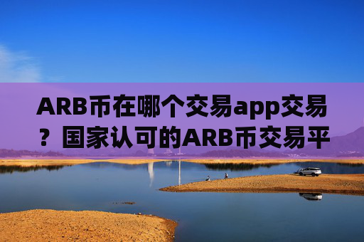 ARB币在哪个交易app交易？国家认可的ARB币交易平台