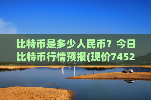 比特币是多少人民币？今日比特币行情预报(现价745244.35元)