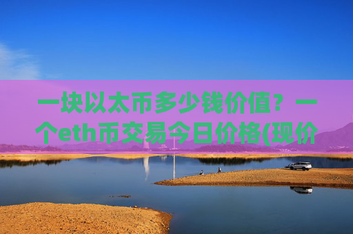 一块以太币多少钱价值？一个eth币交易今日价格(现价28605.33元)