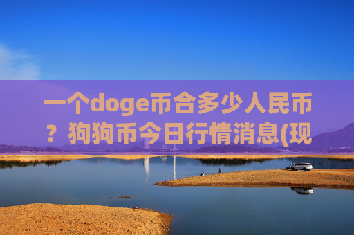 一个doge币合多少人民币？狗狗币今日行情消息(现价3.2443元)