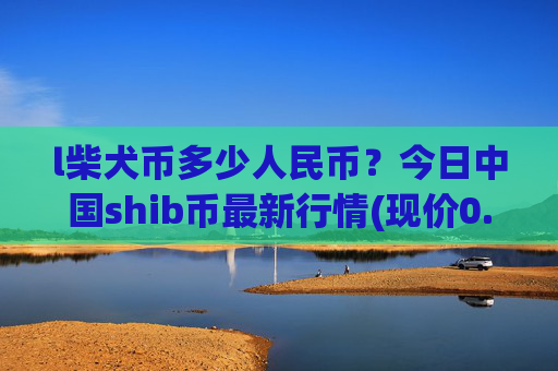 l柴犬币多少人民币？今日中国shib币最新行情(现价0.00015814元)