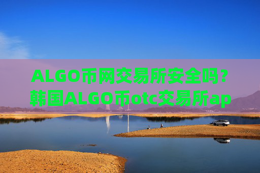 ALGO币网交易所安全吗？韩国ALGO币otc交易所app下载
