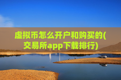 虚拟币怎么开户和购买的(交易所app下载排行)