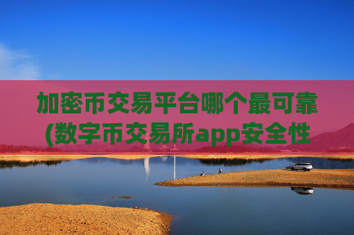 加密币交易平台哪个最可靠(数字币交易所app安全性分析)