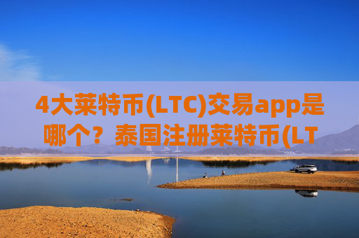 4大莱特币(LTC)交易app是哪个？泰国注册莱特币(LTC)交易平台app