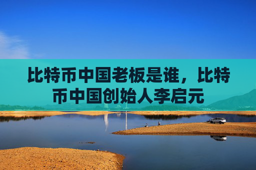 比特币中国老板是谁，比特币中国创始人李启元