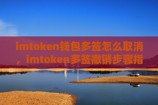 imtoken钱包多签怎么取消，imtoken多签撤销步骤指南