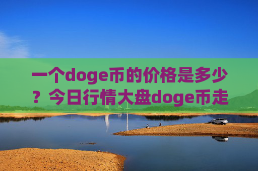 一个doge币的价格是多少？今日行情大盘doge币走势(现价3.2313元)