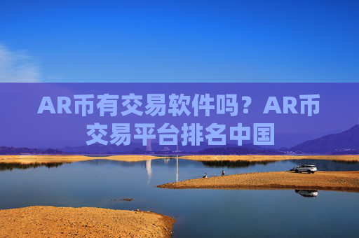 AR币有交易软件吗？AR币交易平台排名中国