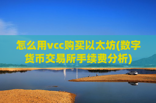 怎么用vcc购买以太坊(数字货币交易所手续费分析)