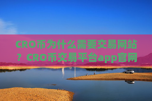 CRO币为什么需要交易网站？CRO币交易平台app官网公告
